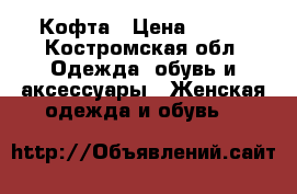  Кофта › Цена ­ 500 - Костромская обл. Одежда, обувь и аксессуары » Женская одежда и обувь   